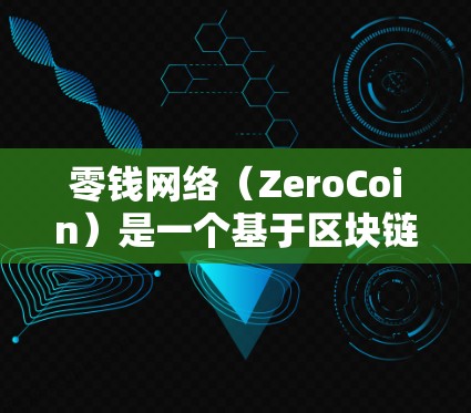 零钱网络（ZeroCoin）是一个基于区块链技术的去中心化、去信任化的加密货币，旨在通过用户上传自己的零钱进行交易和转账。以下是对零钱网络的详细介绍