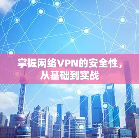 掌握网络VPN的安全性，从基础到实战