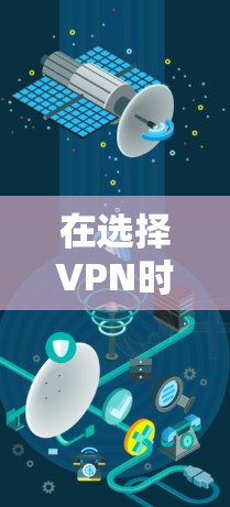 在选择VPN时，用户可以根据自己的需求和情况选择合适的VPN类型和功能。以下是一些关键点