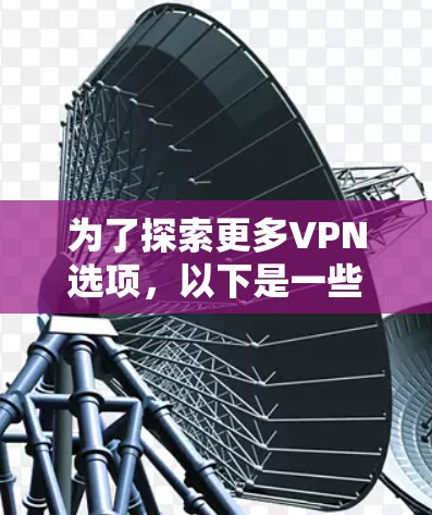 为了探索更多VPN选项，以下是一些推荐的工具，帮助您更好地控制网络访问和保护隐私