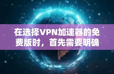 在选择VPN加速器的免费版时,首先需要明确自己的需求和预算。以下是一些步骤性的建议,帮助你做出明智的选择