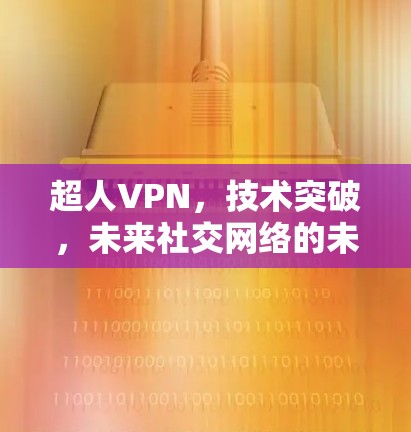 超人VPN,技术突破,未来社交网络的未来