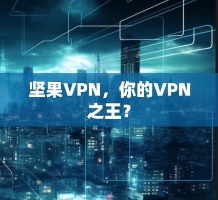 坚果VPN,你的VPN之王? 坚果VPN,你的VPN之王?