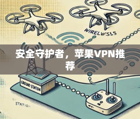 安全守护者,苹果VPN推荐 安全守护者,苹果VPN推荐