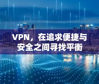 VPN,在追求便捷与安全之间寻找平衡 VPN,在追求便捷与安全之间寻找平衡