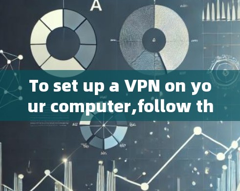 To set up a VPN on your computer,follow these organized steps: To set up a VPN on your computer,follow these organized steps: