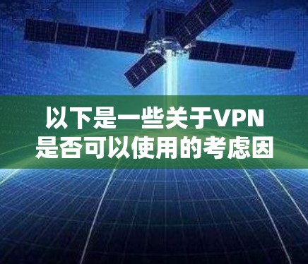 以下是一些关于VPN是否可以使用的考虑因素 以下是一些关于VPN是否可以使用的考虑因素