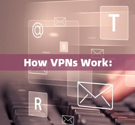 How VPNs Work: How VPNs Work: