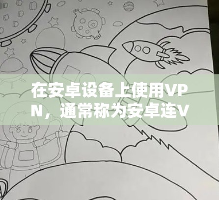 在安卓设备上使用VPN,通常称为安卓连VPN(connected VPN for Android)是指通过安卓设备接入网络服务,例如VPN、HTTP、HTTPS等。以下是关于安卓连VPN的一些信息 在安卓设备上使用VPN,通常称为安卓连VPN(connected VPN for Android)是指通过安卓设备接入网络服务,例如VPN、HTTP、HTTPS等。以下是关于安卓连VPN的一些信息
