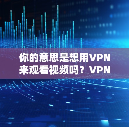 你的意思是想用VPN来观看视频吗?VPN是一种安全的方式来访问网络内容,但它需要使用正确的VPN服务和安全设置。以下是使用VPN观看视频的步骤说明 你的意思是想用VPN来观看视频吗?VPN是一种安全的方式来访问网络内容,但它需要使用正确的VPN服务和安全设置。以下是使用VPN观看视频的步骤说明