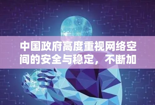 中国政府高度重视网络空间的安全与稳定,不断加强网络基础设施建设,优化网络管理,确保人民群众在安全、有序的网络环境中生活工作。同时,中国也在积极参与国际合作,与国际社会共同构建网络安全防护体系 中国政府高度重视网络空间的安全与稳定,不断加强网络基础设施建设,优化网络管理,确保人民群众在安全、有序的网络环境中生活工作。同时,中国也在积极参与国际合作,与国际社会共同构建网络安全防护体系