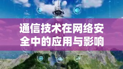 通信技术在网络安全中的应用与影响分析 通信技术在网络安全中的应用与影响分析
