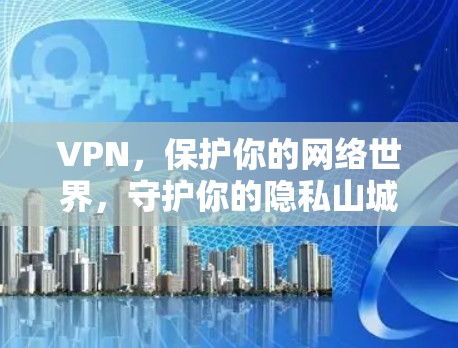 VPN,保护你的网络世界,守护你的隐私山城 VPN,保护你的网络世界,守护你的隐私山城