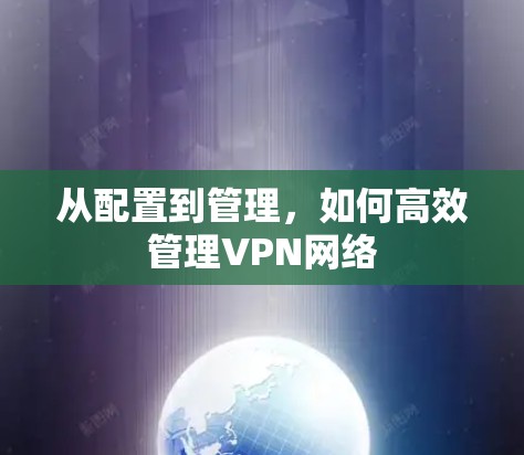从配置到管理,如何高效管理VPN网络 从配置到管理,如何高效管理VPN网络
