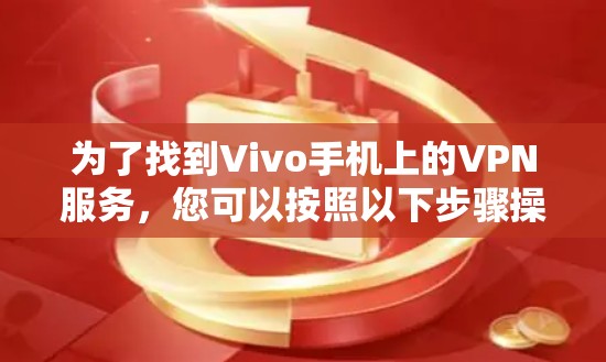 为了找到Vivo手机上的VPN服务,您可以按照以下步骤操作 为了找到Vivo手机上的VPN服务,您可以按照以下步骤操作