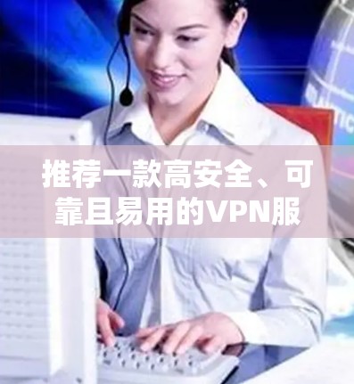 推荐一款高安全、可靠且易用的VPN服务—智通云网 推荐一款高安全、可靠且易用的VPN服务—智通云网