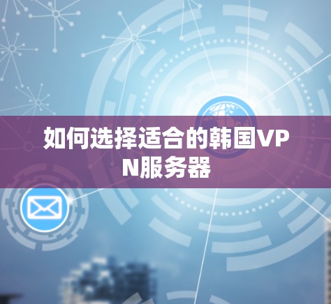 如何选择适合的韩国VPN服务器 如何选择适合的韩国VPN服务器