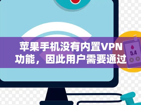 苹果手机没有内置VPN功能,因此用户需要通过第三方VPN服务来实现VPN功能。以下是苹果手机使用VPN的常见步骤和建议 苹果手机没有内置VPN功能,因此用户需要通过第三方VPN服务来实现VPN功能。以下是苹果手机使用VPN的常见步骤和建议