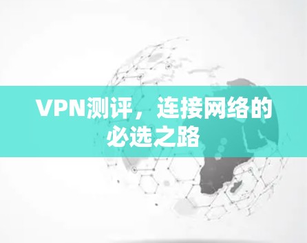 VPN测评,连接网络的必选之路 VPN测评,连接网络的必选之路