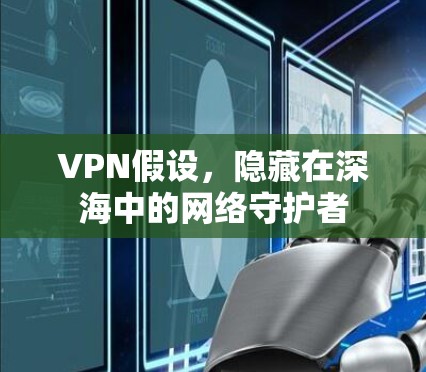VPN假设,隐藏在深海中的网络守护者 VPN假设,隐藏在深海中的网络守护者