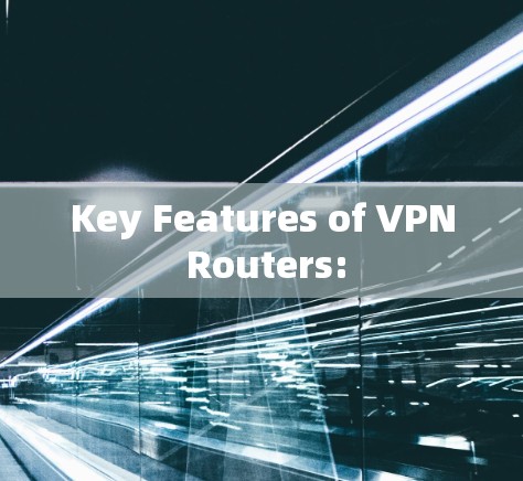 Key Features of VPN Routers: Key Features of VPN Routers: