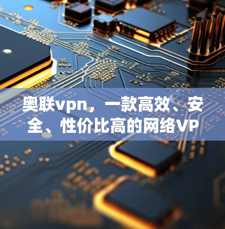 奥联vpn,一款高效、安全、性价比高的网络VPN推荐