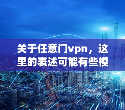 关于任意门vpn,这里的表述可能有些模糊,需要进一步明确是什么意思。以下是一些可能的解释和建议 关于任意门vpn,这里的表述可能有些模糊,需要进一步明确是什么意思。以下是一些可能的解释和建议