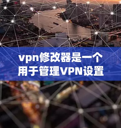 vpn修改器是一个用于管理VPN设置的工具,通常包含密码、问题设置、用户权限等功能。以下是一个详细的修改器操作指南