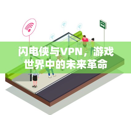 闪电侠与VPN,游戏世界中的未来革命 闪电侠与VPN,游戏世界中的未来革命
