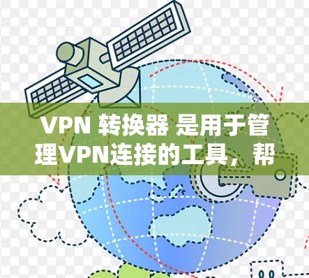 VPN 转换器 是用于管理VPN连接的工具,帮助用户方便地转换和管理多个VPN协议和端口。以下是一些常见的 VPN 转换器 和工具