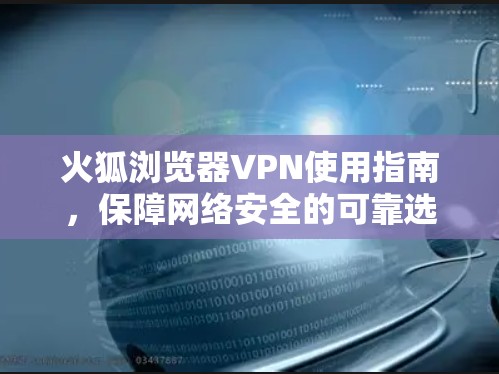 火狐浏览器VPN使用指南,保障网络安全的可靠选择