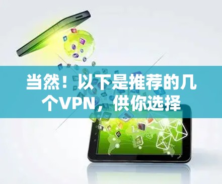 当然!以下是推荐的几个VPN,供你选择 当然!以下是推荐的几个VPN,供你选择