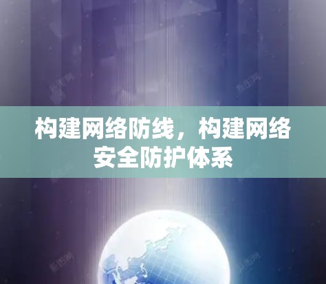 构建网络防线,构建网络安全防护体系