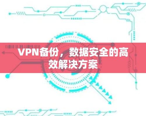 VPN备份,数据安全的高效解决方案