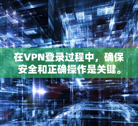 在VPN登录过程中,确保安全和正确操作是关键。以下是详细的步骤指南,帮助您顺利完成VPN登录