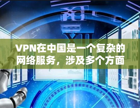 VPN在中国是一个复杂的网络服务,涉及多个方面,包括技术、法律和用户选择。以下是关于VPN在中国及其在VPN手游中的应用的详细分析