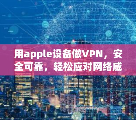 用apple设备做VPN,安全可靠,轻松应对网络威胁
