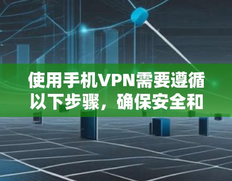 使用手机VPN需要遵循以下步骤,确保安全和有效