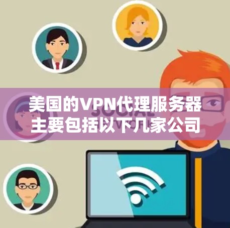 美国的VPN代理服务器主要包括以下几家公司,这些公司通常提供全球范围内的VPN服务。以下是几个主要的美国VPN服务提供商