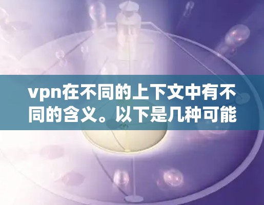 vpn在不同的上下文中有不同的含义。以下是几种可能的解释