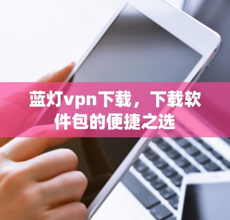 蓝灯vpn下载,下载软件包的便捷之选
