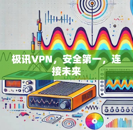 极讯VPN,安全第一,连接未来