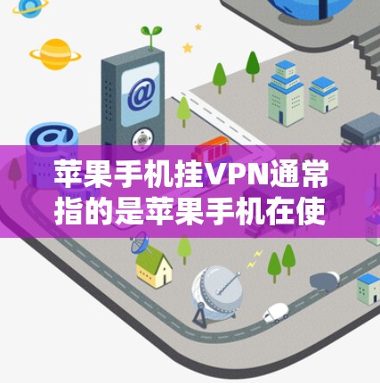苹果手机挂VPN通常指的是苹果手机在使用网络时出现无法正常连接或连接不畅的问题。这种情况下,苹果手机可能无法直接连接到互联网,或者出现网络不稳定的情况。以下是可能的原因和解决方法
