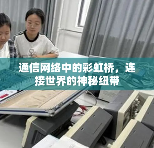 通信网络中的彩虹桥,连接世界的神秘纽带