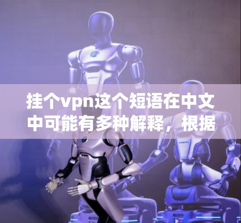 挂个vpn这个短语在中文中可能有多种解释,根据上下文,以下是一些可能的含义