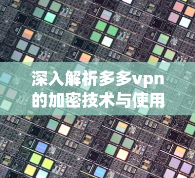 深入解析多多vpn的加密技术与使用体验