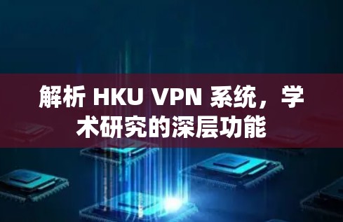 解析 HKU VPN 系统,学术研究的深层功能
