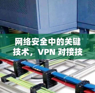 网络安全中的关键技术,VPN 对接技术