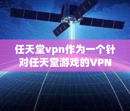 任天堂vpn作为一个针对任天堂游戏的VPN服务,提供了一种特殊的安全连接方式,使用户可以在任天堂平台上访问游戏。以下是关于该服务的详细分析