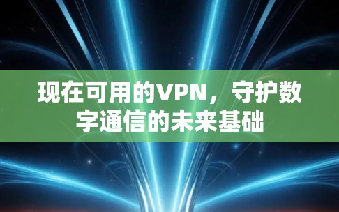 现在可用的VPN,守护数字通信的未来基础 现在可用的VPN,守护数字通信的未来基础